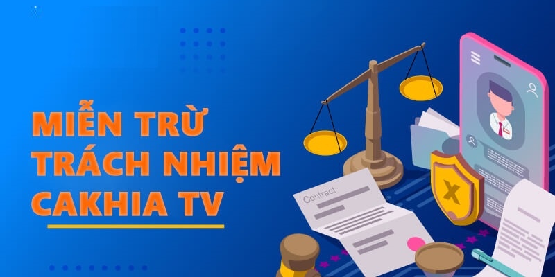 Sơ bộ về quy định miễn trừ trách nhiệm tại Cakhia TV