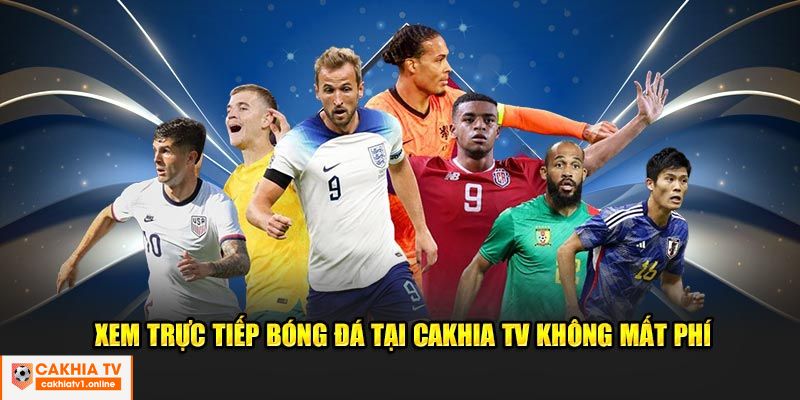 Xem trực tiếp bóng đá tại Cakhia TV không mất phí